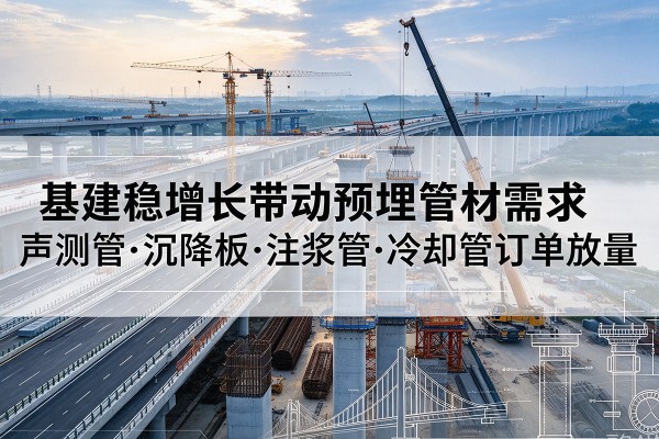 渝中区基建稳增长带动预埋监测管材需求，声测管、沉降板、注浆管订单持续放量