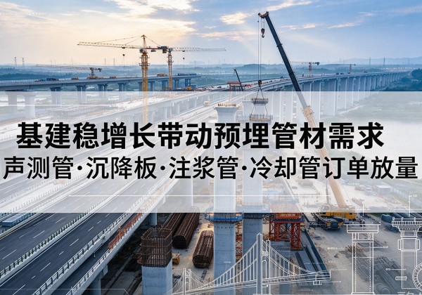 渝中区基建稳增长带动预埋监测管材需求，声测管、沉降板、注浆管订单持续放量